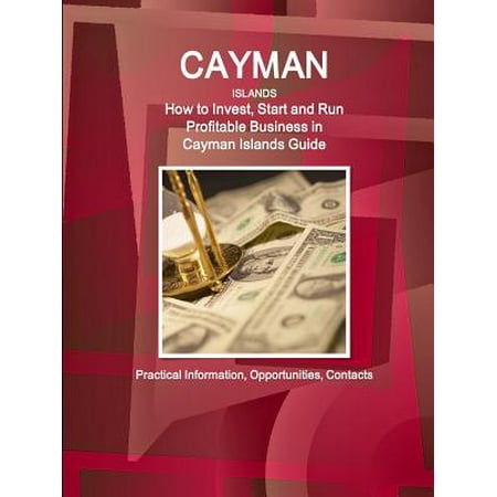 Cayman Islands : How to Invest, Start and Run Profitable Business in Cayman Islands Guide - Practical Information, Opportunities, Contacts