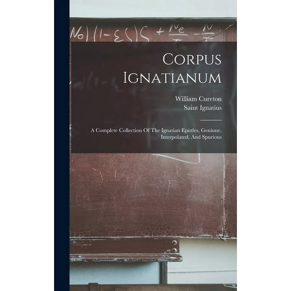 Corpus Ignatianum: A Complete Collection Of The Ignatian Epistles, Geniune, Interpolated, And Spurious