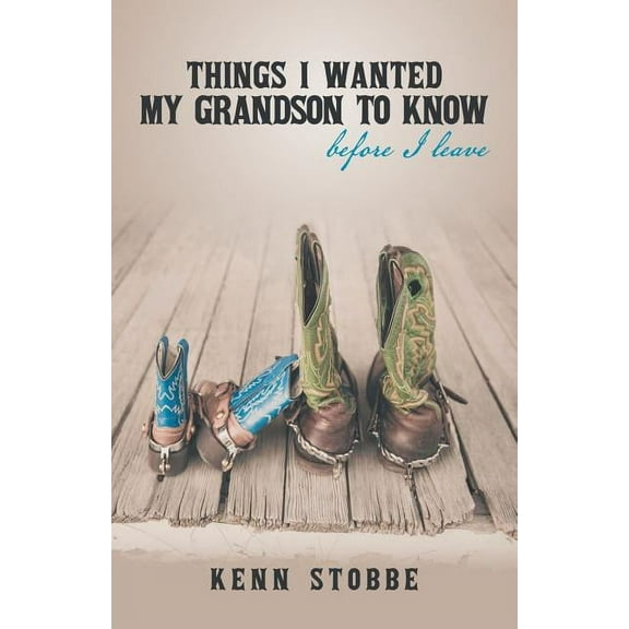 Things I Wanted My Grandson to Know Before I Leave Paperback 1491727330 9781491727331 Kenn Stobbe