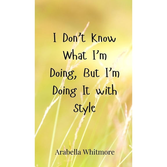 I Don't Know What I'm Doing, But I'm Doing It with Style, (Hardcover)