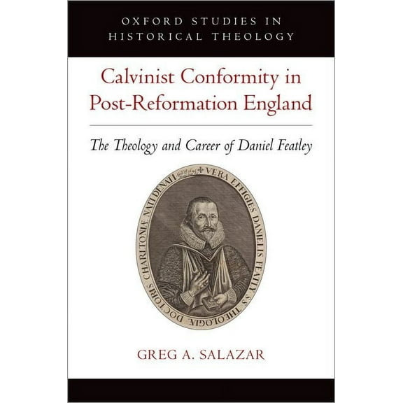 Oxford Studies in Historical Theology Calvinist Conformity in Post-Reformation England: The Theology and Career of Daniel Featley, (Hardcover)
