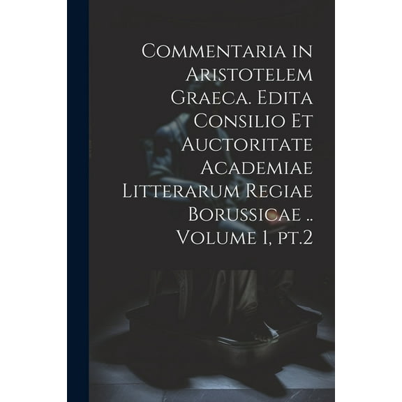 Commentaria in Aristotelem Graeca. Edita Consilio et Auctoritate Academiae Litterarum Regiae Borussicae .. Volume 1, pt.2 (Paperback)