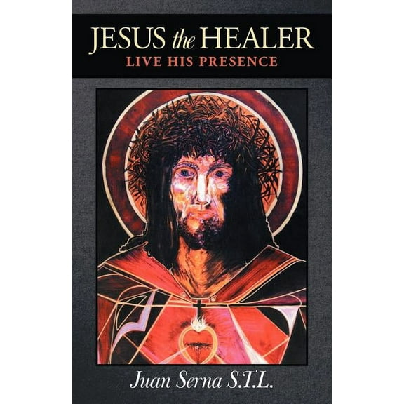 Jesus the Healer: Live His Presence