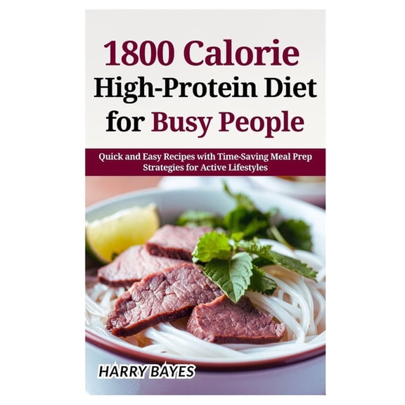 1800 Calorie High-Protein Diet for Busy People: Quick and Easy Recipes with Time-Saving Meal Prep Strategies for Active , (Paperback)