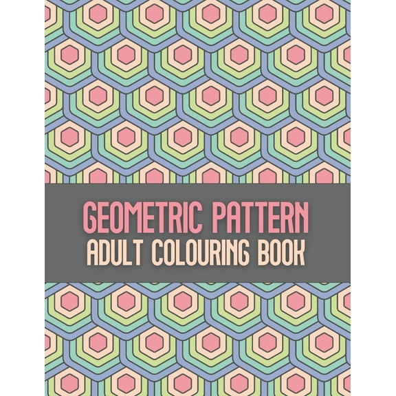 Geometric Pattern Adult Colouring Book: An Amazing Patterns Geometric Coloring Book for Adults and Teen Fun Repeating Geometric Shapes and Pattern Designs for Creative Stress Relief (Paperback)