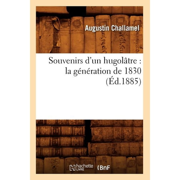 Histoire: Souvenirs d'Un Hugolâtre: La Génération de 1830 (Éd.1885) (Paperback)
