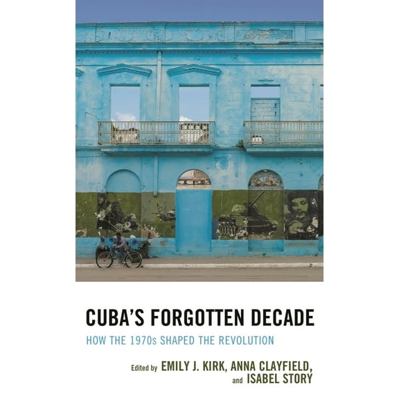 Bloomsbury Studies on Cuba Cuba's Forgotten Decade: How the 1970s Shaped the Revolution, Book 2, (Paperback)
