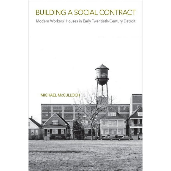 Urban Life, Landscape and Policy Building a Social Contract: Modern Workers' Houses in Early-Twentieth Century Detroit, (Paperback)