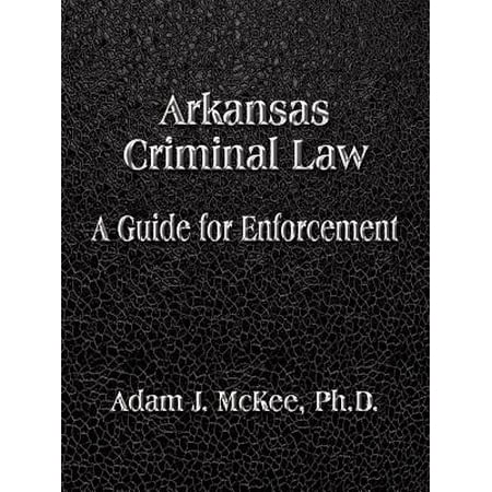 Arkansas Criminal Law : A Guide for Enforcement (Best Law Schools For Criminal Law)