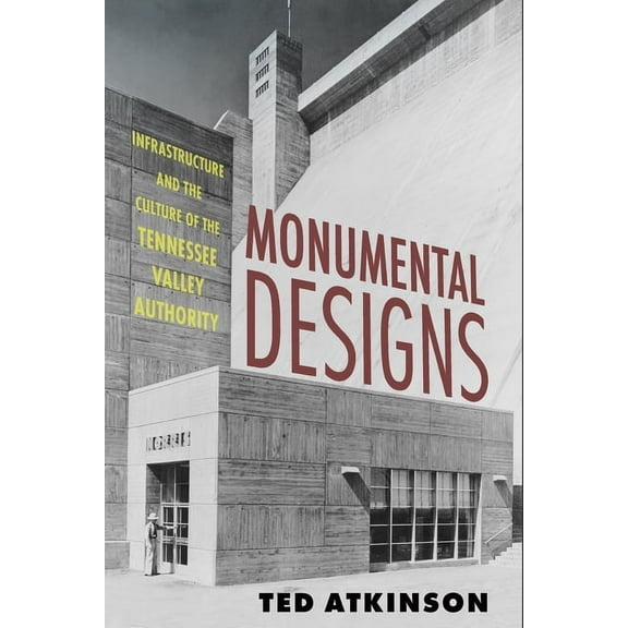 Monumental Designs: Infrastructure and the Culture of the Tennessee Valley Authority, (Paperback)