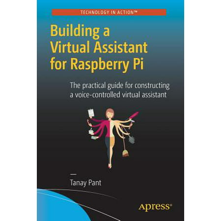Building a Virtual Assistant for Raspberry Pi : The Practical Guide for Constructing a Voice-Controlled Virtual