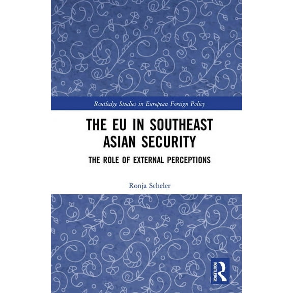 Routledge Studies in European Foreign Po The EU in Southeast Asian Security: The Role of External Perceptions, (Hardcover)