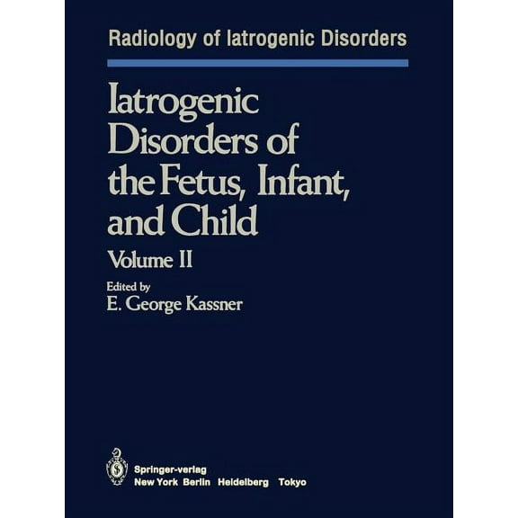 Radiology of Iatrogenic Disorders Iatrogenic Disorders of the Fetus, Infant, and Child: Volume II, (Paperback)