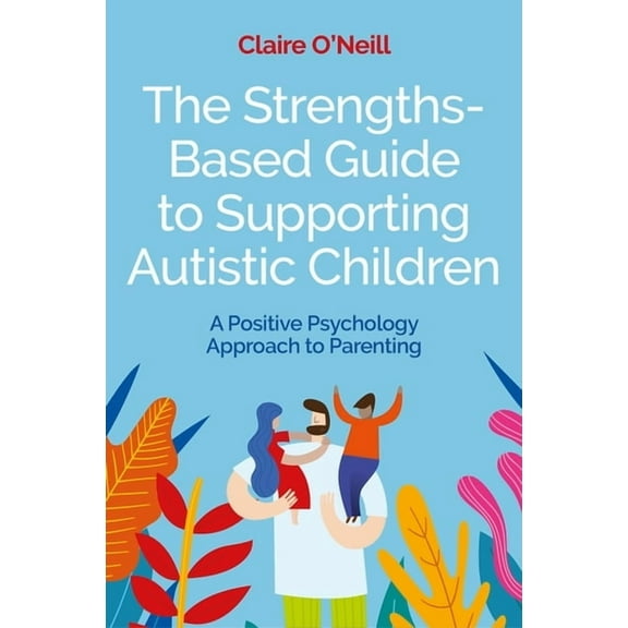 The Strengths-Based Guide to Supporting Autistic Children: A Positive Psychology Approach to Parenting, (Paperback)