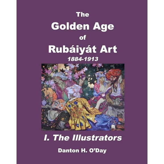 The Golden Age of Rubáiyát Art I. The Illustrators: 1884 to 1913, (Paperback)