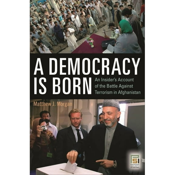 Praeger Security International A Democracy Is Born: An Insider's Account of the Battle Against Terrorism in Afghanistan, (Hardcover)