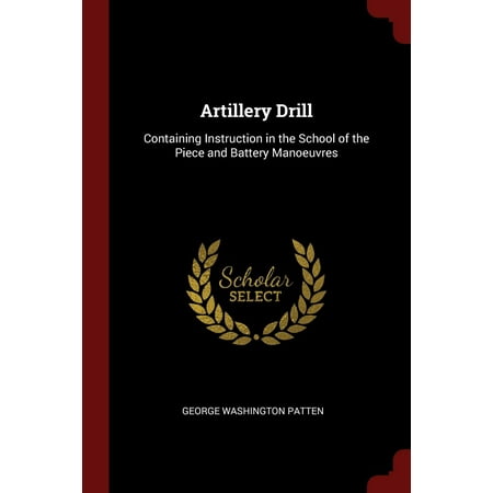 Artillery Drill : Containing Instruction in the School of the Piece and Battery (Best Of Tribond Instructions)
