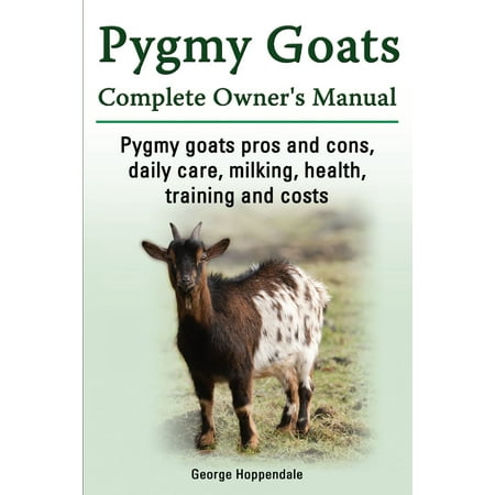Pygmy Goats Complete Owner’s Manual. Pygmy goats pros and cons, daily care, milking, health, training and costs. -