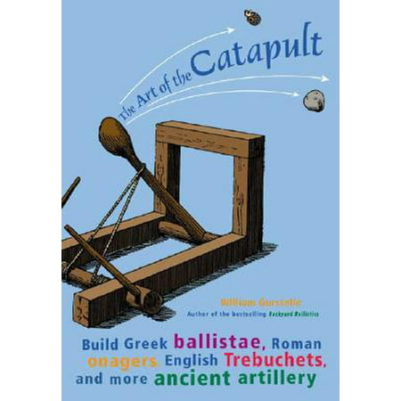 The Art of the Catapult : Build Greek Ballistae, Roman Onagers, English Trebuchets, and More Ancient (Best Way To Build A Catapult)