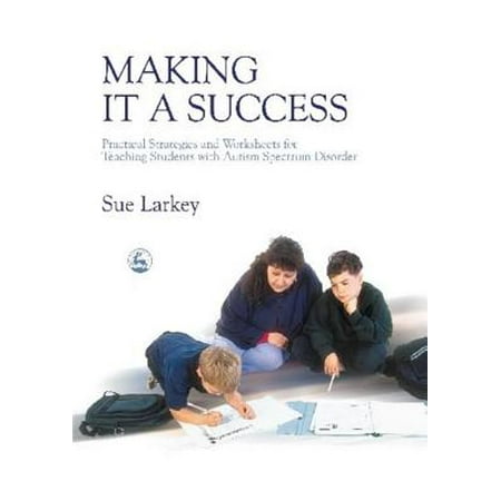 Student Worksheet - Making It a Success : Practical Strategies and Worksheets for Teaching Students with Autism Spectrum Disorder