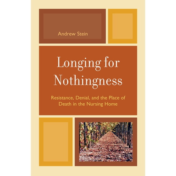 Longing for Nothingness: Resistance, Denial, and the Place of Death in the Nursing Home, (Hardcover)