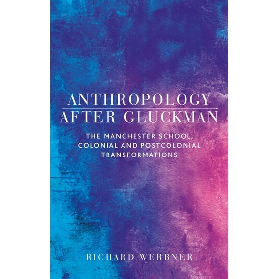 Anthropology After Gluckman: The Manchester School, Colonial and Postcolonial Transformations, (Paperback)