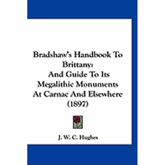 Bradshaw's Handbook To Brittany : And Guide To Its Megalithic Monuments At Carnac And Elsewhere (1897) (Paperback)