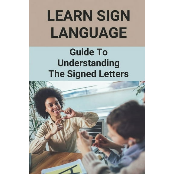 Learn Sign Language: Guide To Understanding The Signed Letters: Children Automatically Learn Sign Language (Paperback)