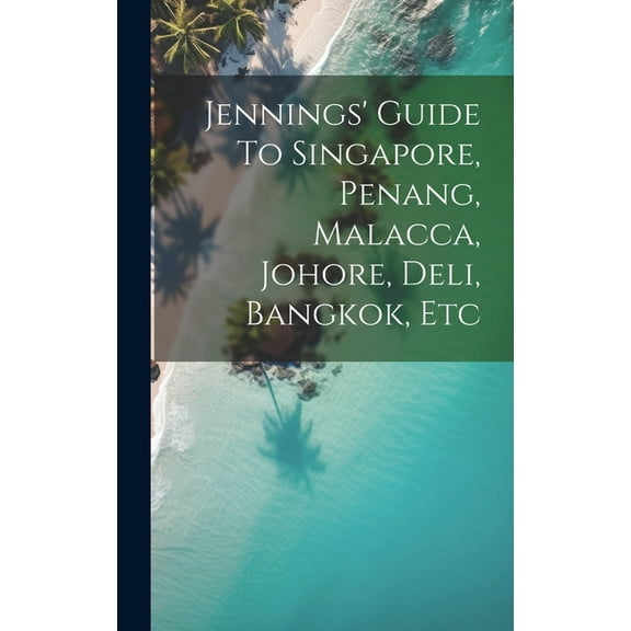 Jennings' Guide To Singapore, Penang, Malacca, Johore, Deli, Bangkok, Etc (Hardcover)