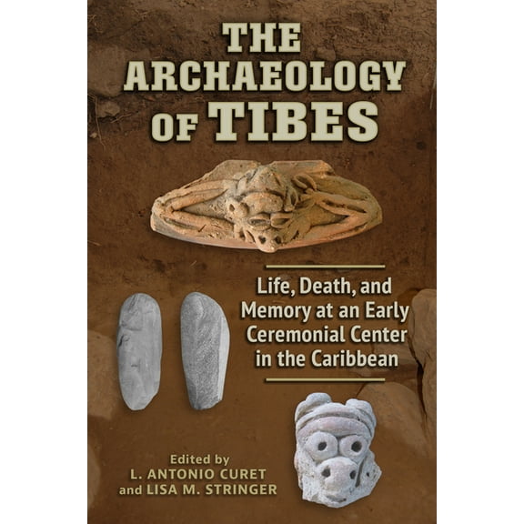 Caribbean Archaeology and Ethnohistory The Archaeology of Tibes: Life, Death, and Memory at an Early Ceremonial Center in the Caribbean, (Paperback)