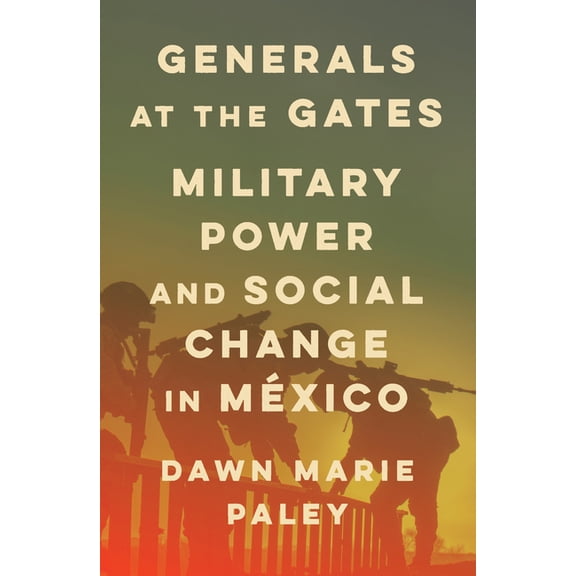 Generals at the Gates: Military Power and Social Change in México, (Paperback)