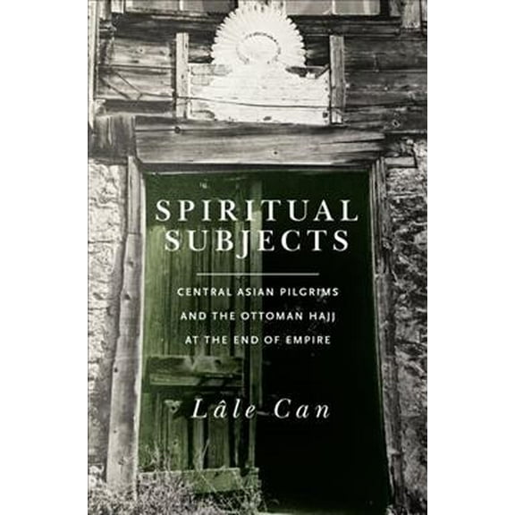 Spiritual Subjects: Central Asian Pilgrims and the Ottoman Hajj at the End of Empire (Paperback)