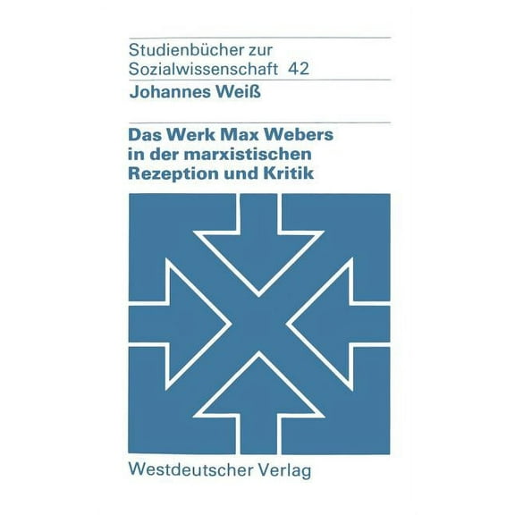 StudienbÃ¼cher Zur Sozialwissenschaft Das Werk Max Webers in Der Marxistischen Rezeption Und Kritik, Book 42, (Paperback)