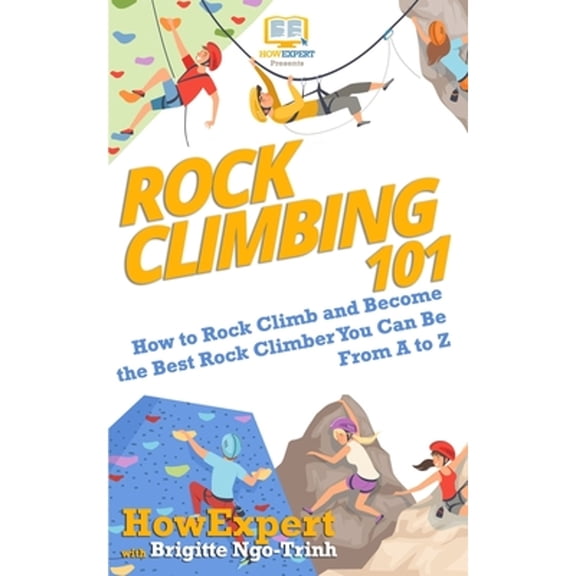 Rock Climbing 101: How to Rock Climb and Become the Best Rock Climber You Can Be From A to Z (Paperback)