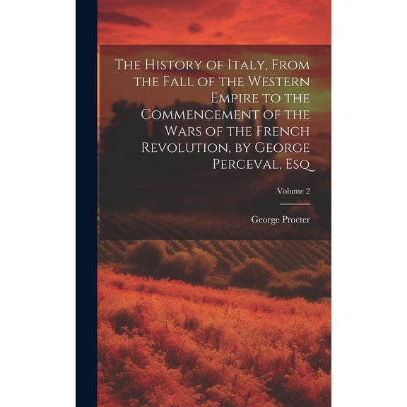 The History of Italy, From the Fall of the Western Empire to the Commencement of the Wars of the French Revolution, by George Perceval, Esq; Volume 2 (Hardcover)