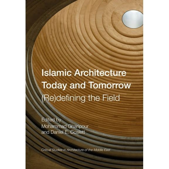 Critical Studies in Architecture of the Middle East: Islamic Architecture Today and Tomorrow : (Re)Defining the Field (Hardcover)