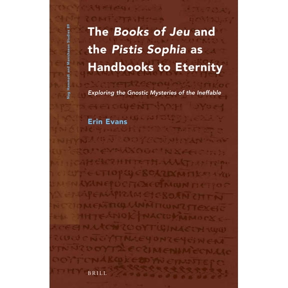 Nag Hammadi and Manichaean Studies The Books of Jeu and the Pistis Sophia as Handbooks to Eternity: Exploring the Gnostic Mysteries of the Ineffable, Book 89, (Hardcover)