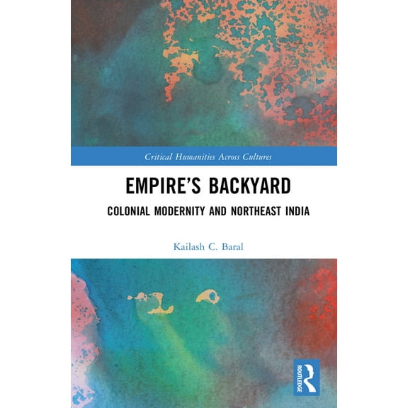 Critical Humanities Across Cultures Empire's Backyard: Colonial Modernity and Northeast India, (Hardcover)