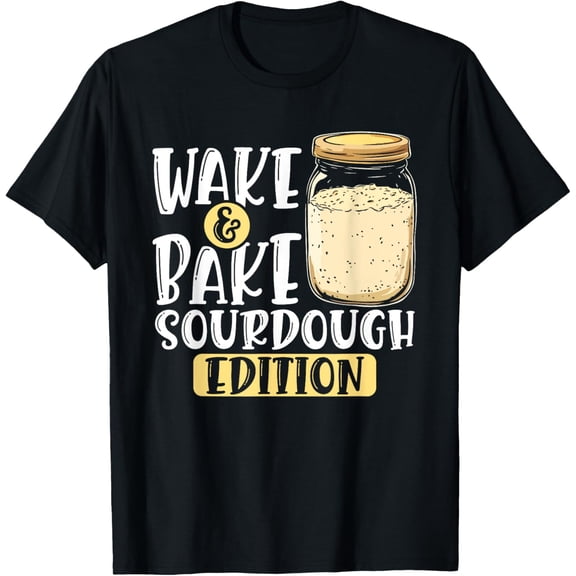 Wake and Bake Sourdough Edition Funny Baking Design T-Shirt men and women can wear, black, white, gifts