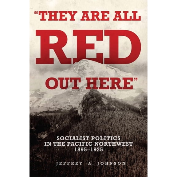 They Are All Red Out Here: Socialist Politics in the Pacific Northwest, 1895-1925, (Paperback)