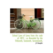 School Laws of Lowa from the Code of 1873 : As Amended by the Fifteenth, Sixteenth, Seventeenth, (Hardcover)