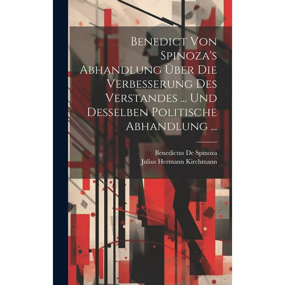 Benedict Von Spinoza's Abhandlung Ãber Die Verbesserung Des Verstandes ... Und Desselben Politische Abhandlung ..., (Hardcover)