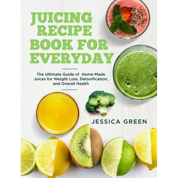 Juicing Recipe Book for Everyday: The Ultimate Guide of Home-Made