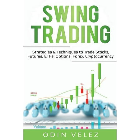 Swing Trading: Strategies & Techniques to Trade Stocks, Futures, ETFs, Options, Forex, Cryptocurrency (Best Way To Trade Forex)