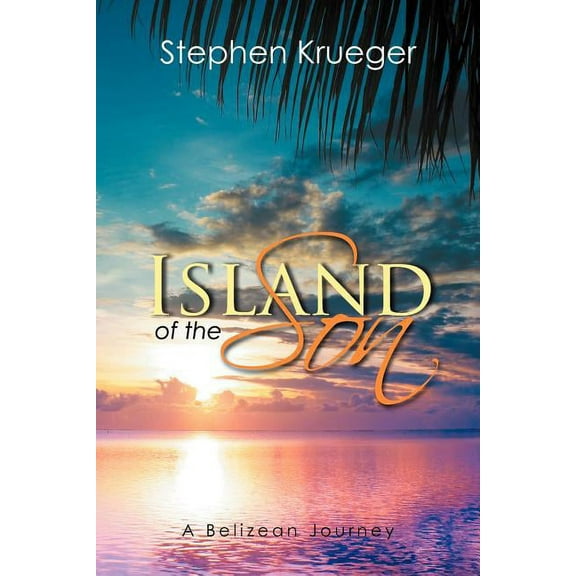 Island of the Son: A Belizean Journey (Paperback) by Stephen Krueger