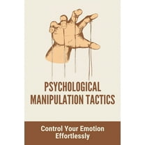 Psychological Manipulation Tactics: Control Your Emotions Effortlessly: Manipulation Tactics (Paperback)