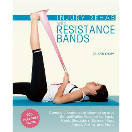 Injury Rehab with Resistance Bands : Complete Anatomy and Rehabilitation Programs for Back, Neck, Shoulders, Elbows, Hips, Knees, Ankles and (Best Wobble Board For Ankle Rehab)