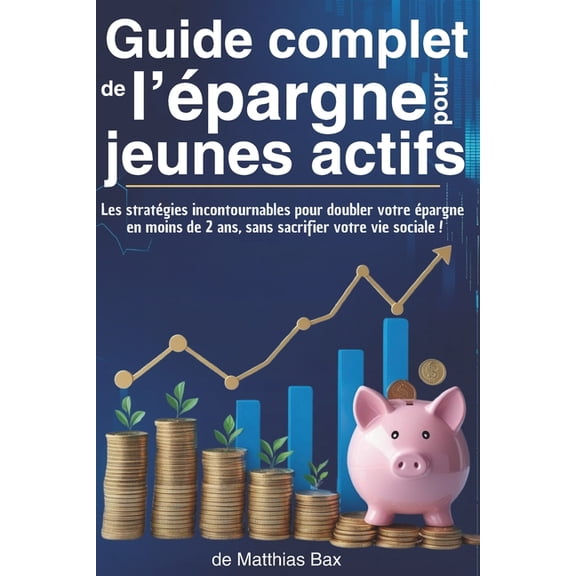 Guide complet de l'Ã©pargne pour Les jeunes actifs: Les stratÃ©gies incontournables pour doubler votre Ã©pargne en moi, (Paperback)