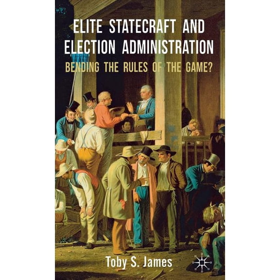 Elite Statecraft and Election Administration: Bending the Rules of the Game?, (Hardcover)