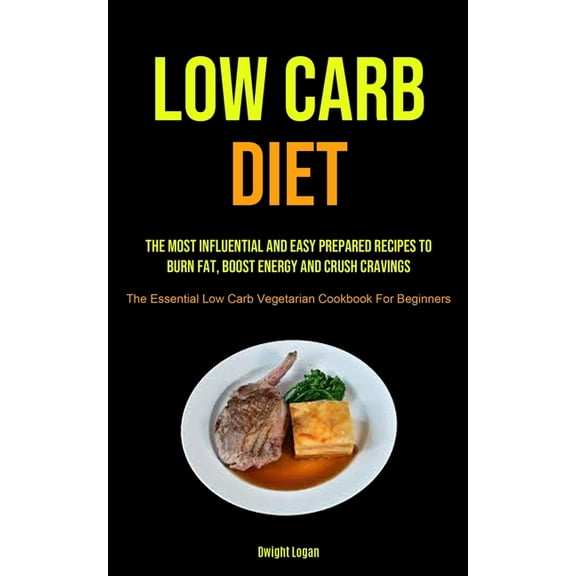 Low Carb Diet: The Most Influential And Easy Prepared Recipes To Burn Fat, Boost Energy And Crush Cravings (The Essentia, (Paperback)